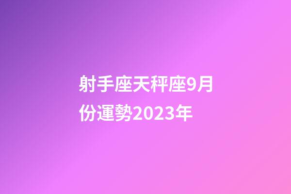 射手座天秤座9月份運勢2023年-第1張-星座運勢-玄機派