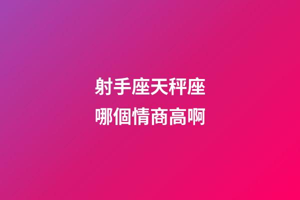 射手座天秤座哪個情商高啊-第1張-星座運勢-玄機派