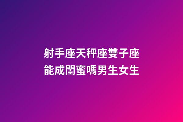 射手座天秤座雙子座能成閨蜜嗎男生女生-第1張-星座運勢-玄機派