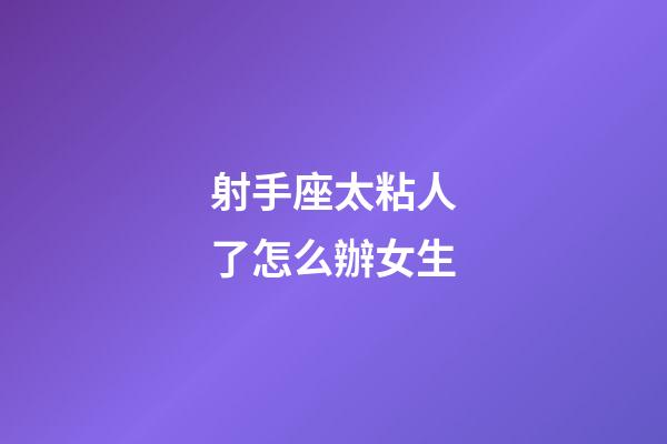 射手座太粘人了怎么辦女生-第1張-星座運勢-玄機派