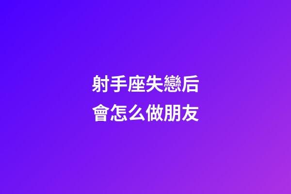 射手座失戀后會怎么做朋友-第1張-星座運勢-玄機派