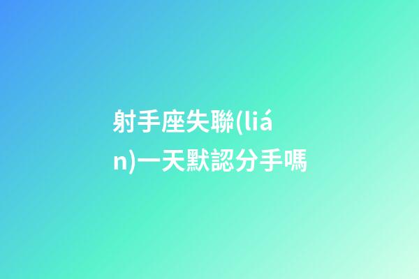 射手座失聯(lián)一天默認分手嗎