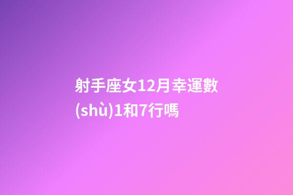 射手座女12月幸運數(shù)1和7行嗎-第1張-星座運勢-玄機派