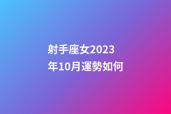 射手座女2023年10月運勢如何-第1張-星座運勢-玄機派