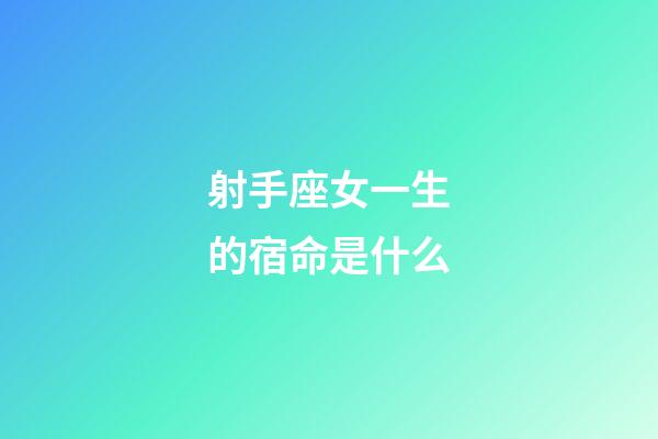 射手座女一生的宿命是什么-第1張-星座運勢-玄機派