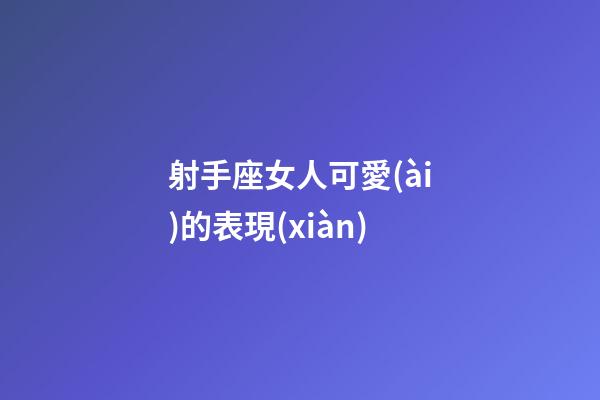 射手座女人可愛(ài)的表現(xiàn)-第1張-星座運(yùn)勢(shì)-玄機(jī)派