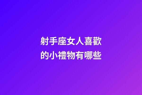 射手座女人喜歡的小禮物有哪些-第1張-星座運(yùn)勢(shì)-玄機(jī)派