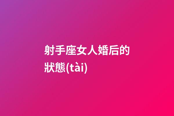 射手座女人婚后的狀態(tài)-第1張-星座運勢-玄機派