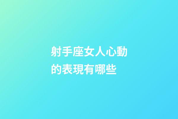 射手座女人心動的表現有哪些