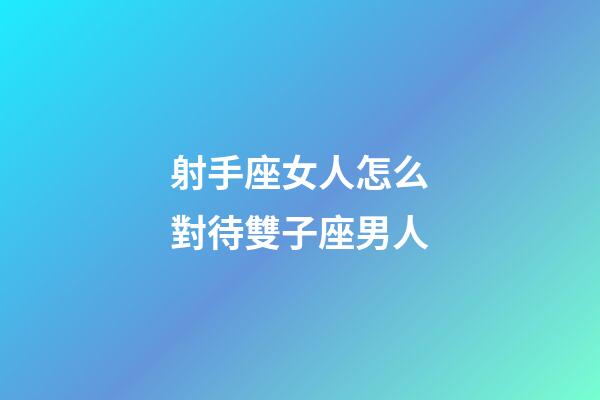 射手座女人怎么對待雙子座男人-第1張-星座運勢-玄機派