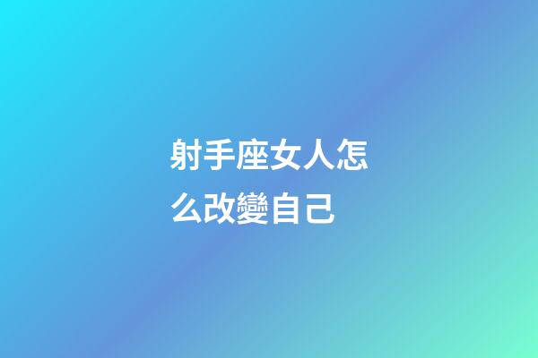 射手座女人怎么改變自己-第1張-星座運勢-玄機派