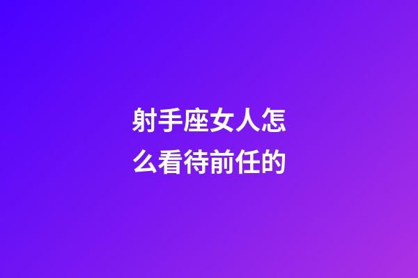 射手座女人怎么看待前任的-第1張-星座運勢-玄機派