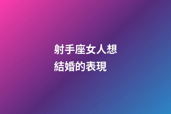 射手座女人想結婚的表現-第1張-星座運勢-玄機派