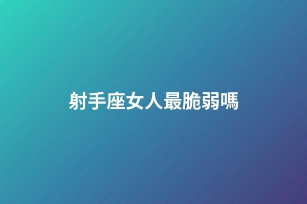 射手座女人最脆弱嗎-第1張-星座運勢-玄機派