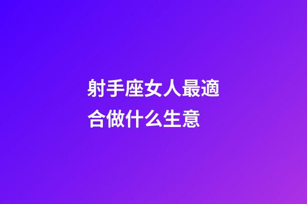 射手座女人最適合做什么生意-第1張-星座運勢-玄機派