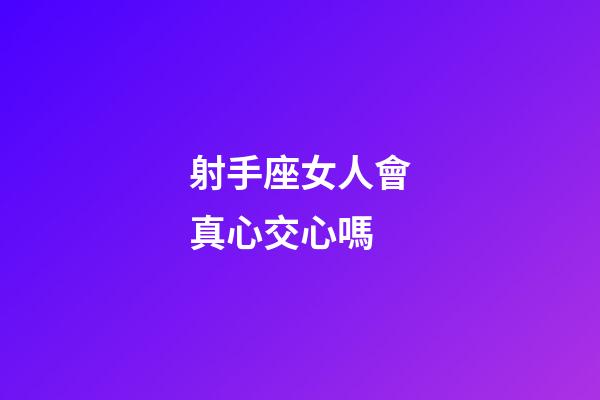 射手座女人會真心交心嗎-第1張-星座運勢-玄機派