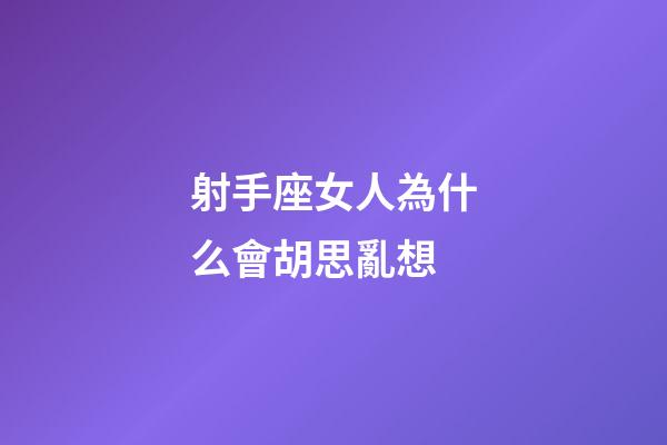 射手座女人為什么會胡思亂想