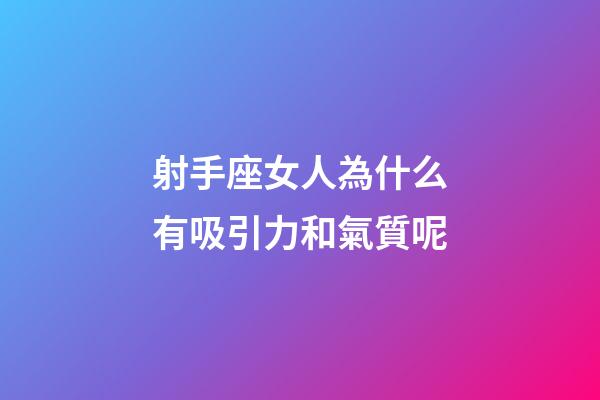射手座女人為什么有吸引力和氣質呢-第1張-星座運勢-玄機派