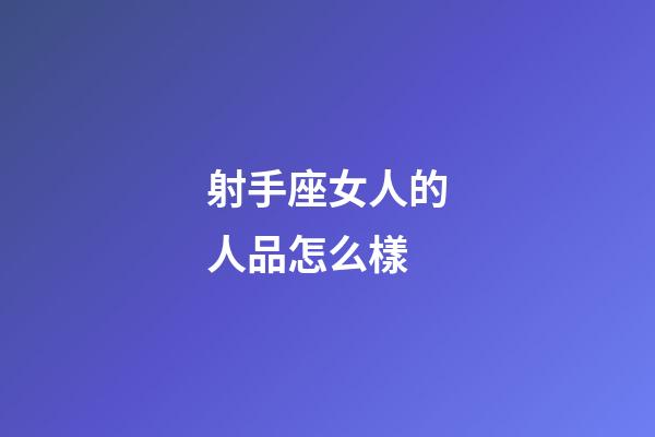 射手座女人的人品怎么樣-第1張-星座運勢-玄機派
