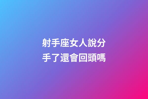 射手座女人說分手了還會回頭嗎-第1張-星座運勢-玄機派
