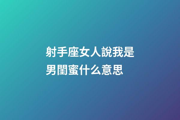 射手座女人說我是男閨蜜什么意思-第1張-星座運勢-玄機派