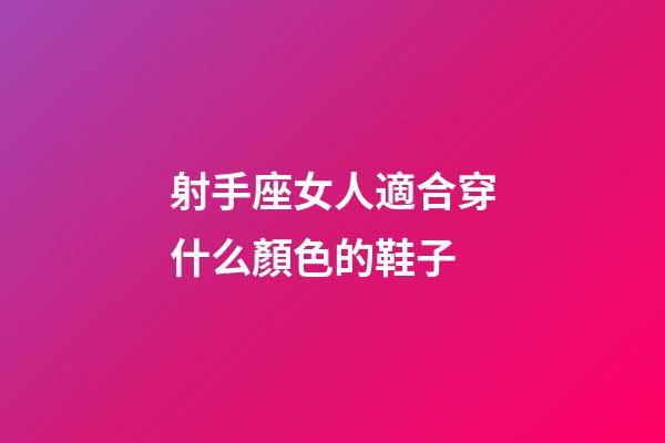 射手座女人適合穿什么顏色的鞋子-第1張-星座運勢-玄機派
