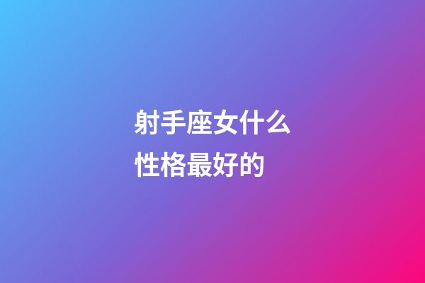 射手座女什么性格最好的-第1張-星座運勢-玄機派