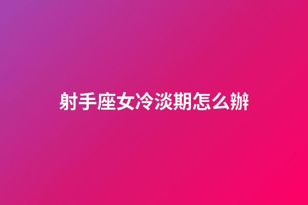 射手座女冷淡期怎么辦-第1張-星座運勢-玄機派