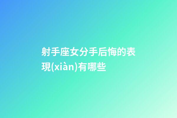 射手座女分手后悔的表現(xiàn)有哪些-第1張-星座運(yùn)勢-玄機(jī)派