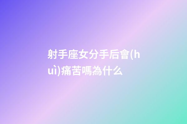 射手座女分手后會(huì)痛苦嗎為什么-第1張-星座運(yùn)勢(shì)-玄機(jī)派