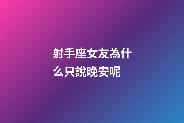 射手座女友為什么只說晚安呢-第1張-星座運勢-玄機派