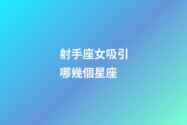 射手座女吸引哪幾個星座-第1張-星座運勢-玄機派