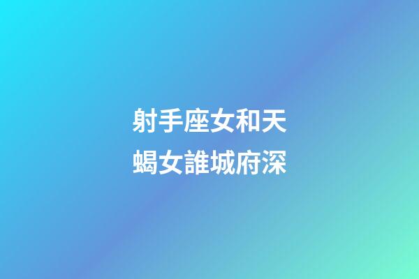 射手座女和天蝎女誰城府深-第1張-星座運勢-玄機派