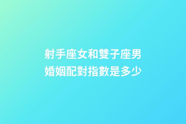 射手座女和雙子座男婚姻配對指數是多少-第1張-星座運勢-玄機派