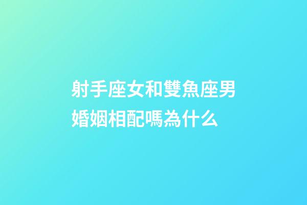 射手座女和雙魚座男婚姻相配嗎為什么-第1張-星座運(yùn)勢(shì)-玄機(jī)派