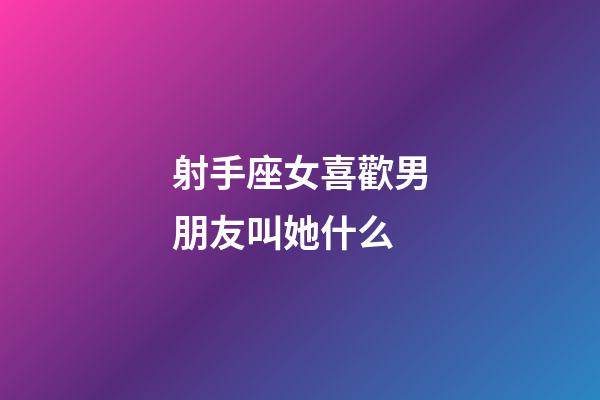 射手座女喜歡男朋友叫她什么-第1張-星座運(yùn)勢(shì)-玄機(jī)派