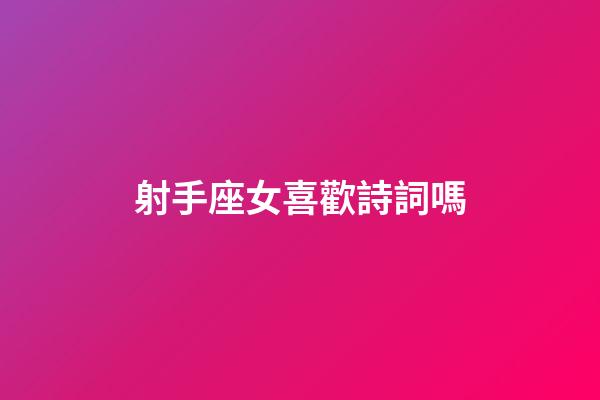 射手座女喜歡詩詞嗎-第1張-星座運勢-玄機派