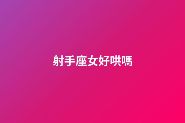 射手座女好哄嗎-第1張-星座運勢-玄機派