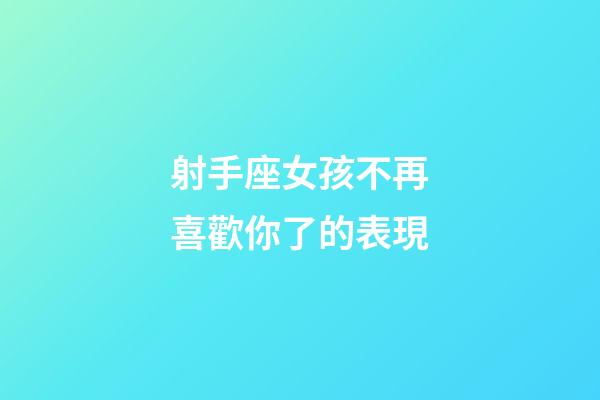 射手座女孩不再喜歡你了的表現-第1張-星座運勢-玄機派