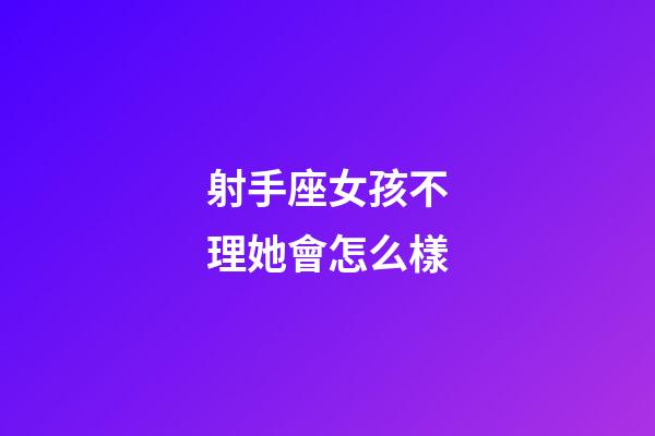 射手座女孩不理她會怎么樣-第1張-星座運勢-玄機派