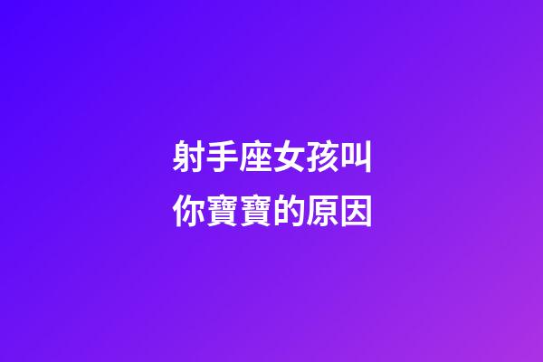 射手座女孩叫你寶寶的原因-第1張-星座運勢-玄機派