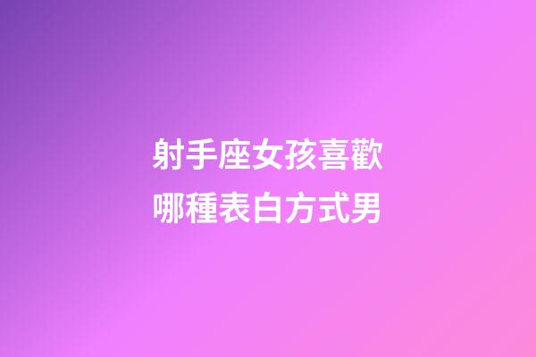 射手座女孩喜歡哪種表白方式男-第1張-星座運(yùn)勢(shì)-玄機(jī)派