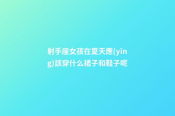 射手座女孩在夏天應(yīng)該穿什么裙子和鞋子呢-第1張-星座運(yùn)勢(shì)-玄機(jī)派