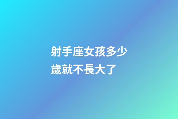 射手座女孩多少歲就不長大了-第1張-星座運勢-玄機派