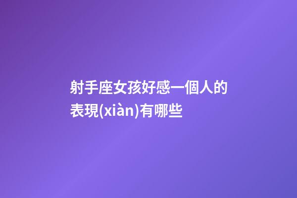 射手座女孩好感一個人的表現(xiàn)有哪些-第1張-星座運勢-玄機派