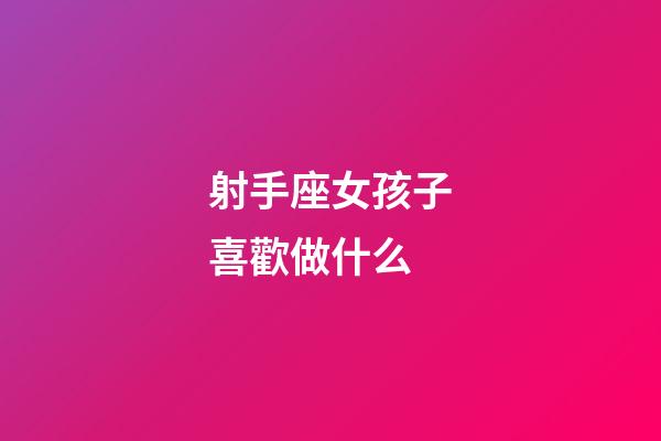 射手座女孩子喜歡做什么