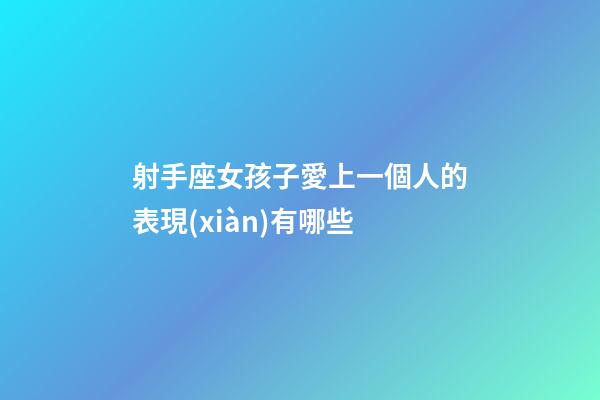 射手座女孩子愛上一個人的表現(xiàn)有哪些-第1張-星座運勢-玄機派