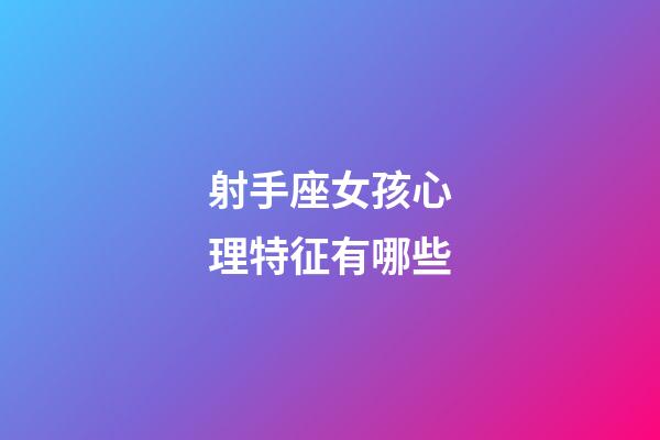 射手座女孩心理特征有哪些-第1張-星座運勢-玄機派