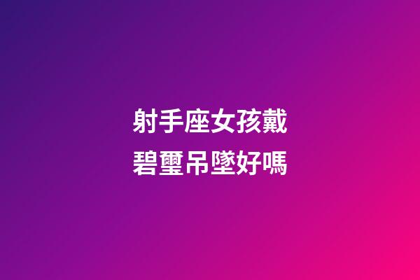 射手座女孩戴碧璽吊墜好嗎-第1張-星座運(yùn)勢(shì)-玄機(jī)派