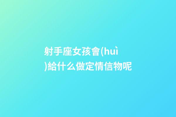 射手座女孩會(huì)給什么做定情信物呢-第1張-星座運(yùn)勢(shì)-玄機(jī)派